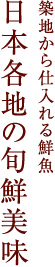 築地から仕入れる鮮魚日本各地の旬鮮美味